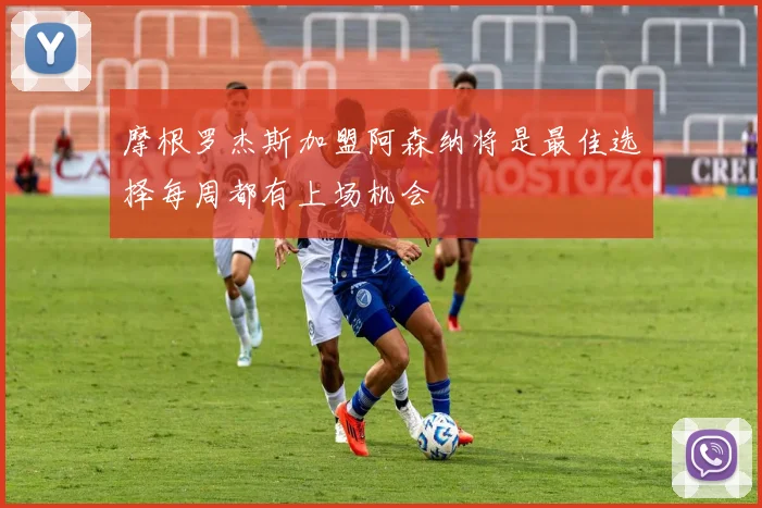 摩根罗杰斯加盟阿森纳将是最佳选择每周都有上场机会