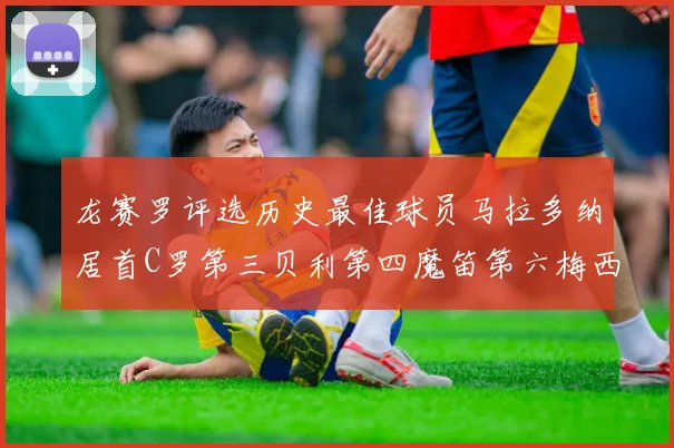龙赛罗评选历史最佳球员马拉多纳居首C罗第三贝利第四魔笛第六梅西第七