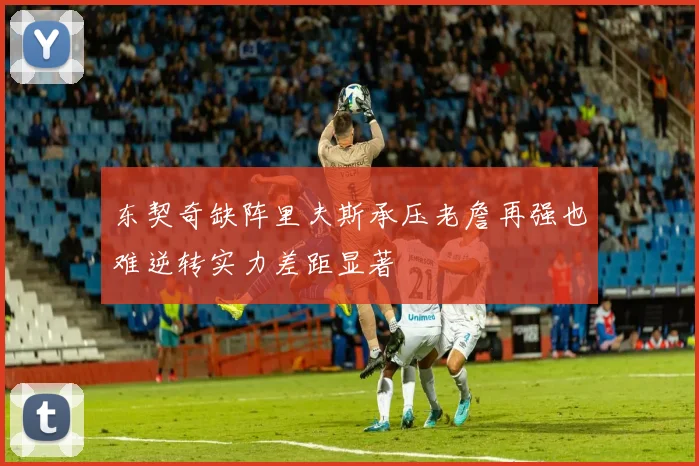 东契奇缺阵里夫斯承压老詹再强也难逆转实力差距显著