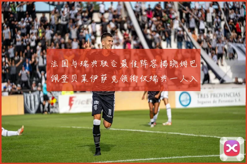 法国与瑞典联合最佳阵容揭晓姆巴佩登贝莱伊萨克领衔仅瑞典一人入选
