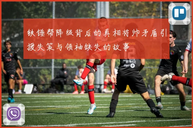 铁锤帮降级背后的真相将帅矛盾引援失策与领袖缺失的故事