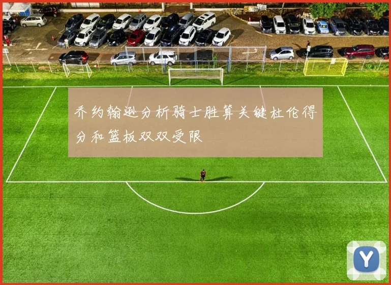 乔约翰逊分析骑士胜算关键杜伦得分和篮板双双受限