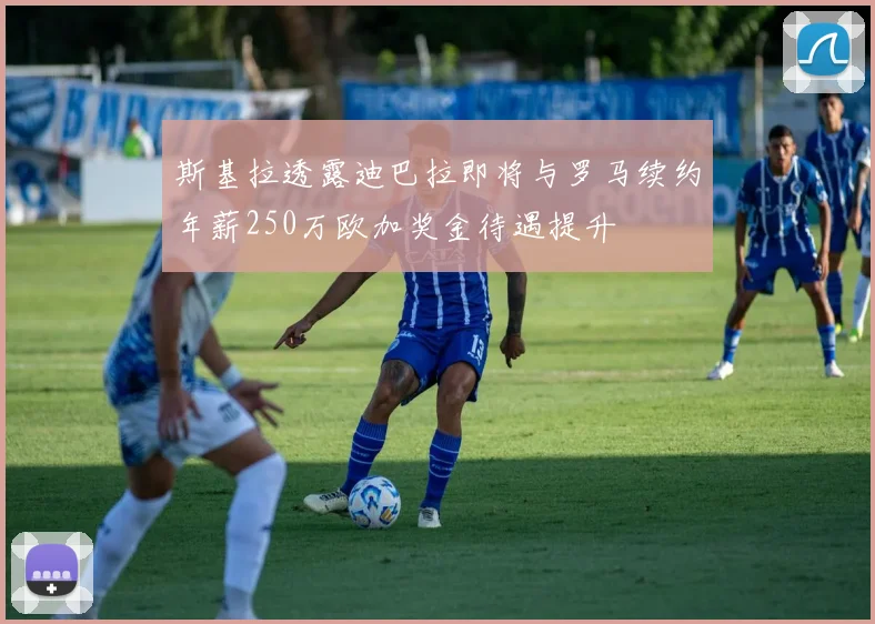 斯基拉透露迪巴拉即将与罗马续约年薪250万欧加奖金待遇提升