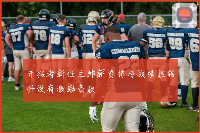 开拓者新任主帅薪资将与战绩挂钩并设有激励条款